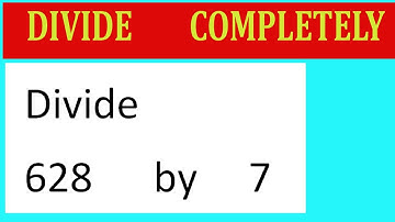Divide     628      by     7  Divide   completely
