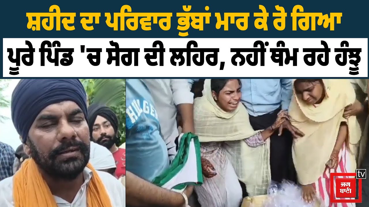 ਹਾਏ ਰੱਬਾ ! ਸ਼ਹੀਦ ਦੇ ਪਰਿਵਾਰ ਨੇ ਨਹੀਂ ਥੰਮ ਰਹੇ ਹੰਝੂ, ਪੂਰਾ ਪਿੰਡ ਭੁੱਬਾਂ ਮਾਰ ਕੇ ਰੋ ਪਿਆ