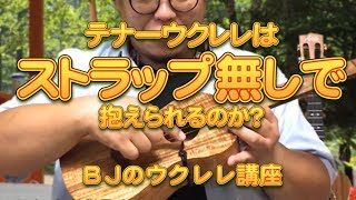 テナーウクレレはストラップ無しで抱えられるのか？ ／ BJのウクレレ講座 No.576