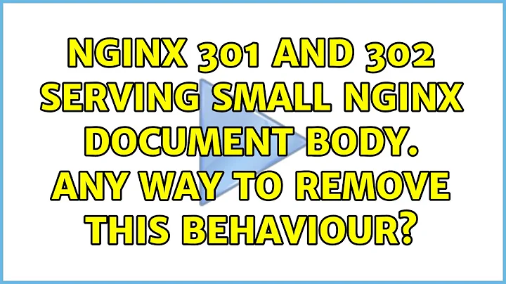 NGINX 301 and 302 serving small nginx document body. Any way to remove this behaviour?