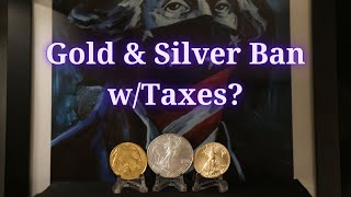 Gold & Silver Ban w/Taxes?