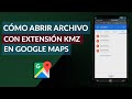 Cómo Abrir un Archivo con Extensión KMZ en Google Maps