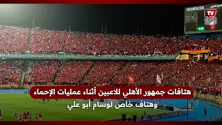هتافات جمهور الأهلي للاعبين أثناء عمليات الإحماء وهتاف خاص لوسام أبو علي