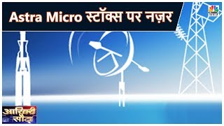 Astra Microwave पर आज है खरीदने का दांव | Akhiri Sauda | CNBC Awaaz