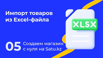 05. Создаем магазин с нуля на Satu.kz: Импорт товаров из Excel-файла