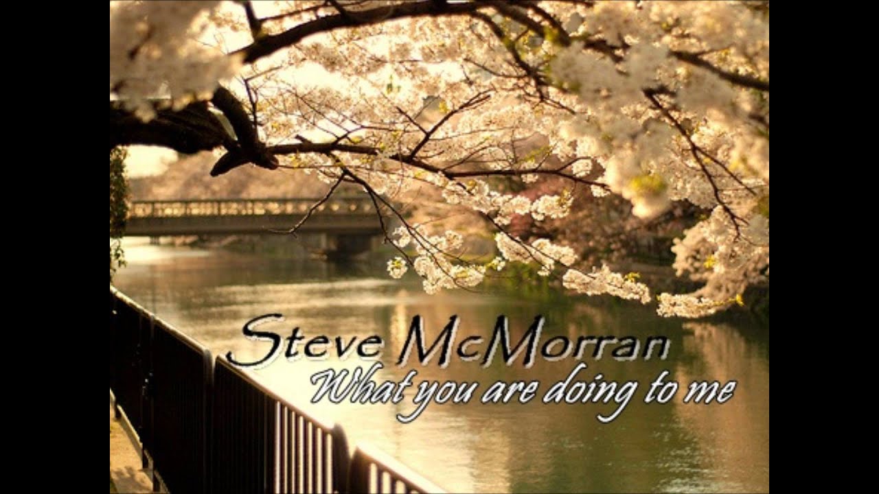 Steve McMorran - What you are doing to me
