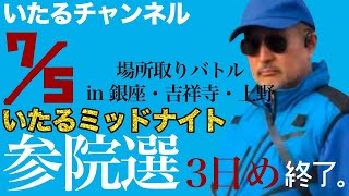 “ミッドナイトいたる“ 参院選3日め終了。場所取りバトルin銀座・吉祥寺・上野