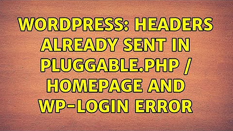 Wordpress: Headers already sent in Pluggable.php / homepage and wp-login error (2 Solutions!!)