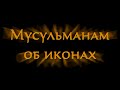 Мусульманам об иконах