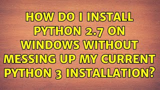 How do I install Python 2 7 on Windows without messing up my current Python 3 installation