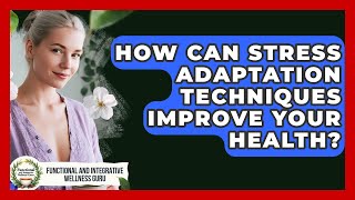How Can Stress Adaptation Techniques Improve Your Health? - Functional and Integrative Wellness Guru