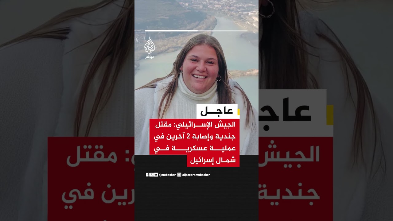 الجيش الإسرائيلي: مقتل جندية وإصابة 2 آخرين في عملية عسكرية في شمال إسرائيل