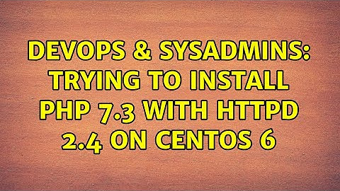 DevOps & SysAdmins: Trying to install php 7.3 with httpd 2.4 on centos 6