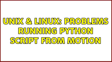 Unix & Linux: Problems running python script from motion (3 Solutions!!)