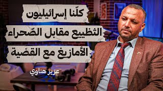 كلنا إسرائيليون ، التضييع مقابل الصحراء ،الأمازيغ مع القضية - عزيز هناوي - تستوستسرون بودكاست