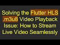 Solving the Flutter HLS .m3u8 Video Playback Issue: How to Stream Live Video Seamlessly