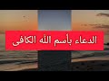 الدعاء بأسم الله الكافى الدعاء بأسم الله الكافى