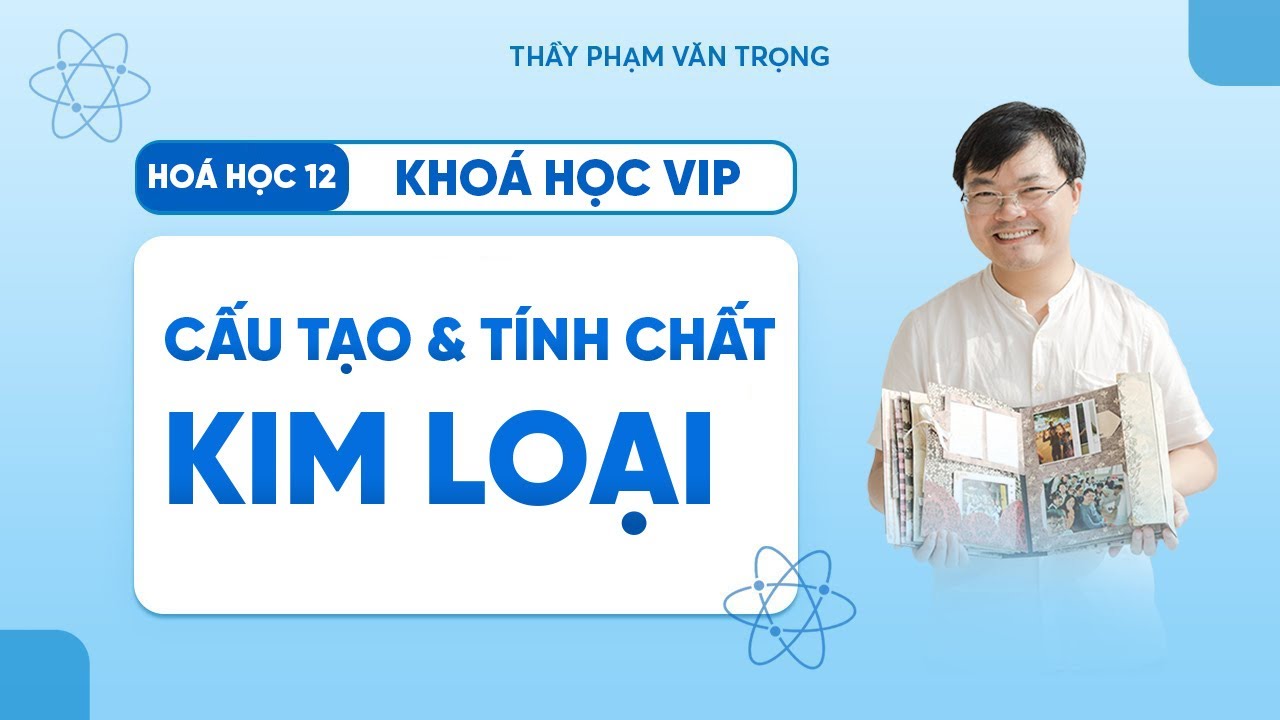 Cấu Tạo Và Tính Chất Vật Lý Của Kim Loại – Hóa 12 | Thầy Phạm Văn Trọng