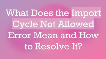 What Does the Import Cycle Not Allowed Error Mean and How to Resolve It?