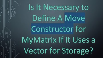 Is It Necessary to Define A Move Constructor for MyMatrix If It Uses a Vector for Storage?
