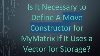 Is It Necessary to Define A Move Constructor for MyMatrix If It Uses a Vector for Storage