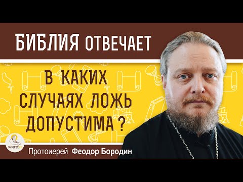 В каких случаях ЛОЖЬ ДОПУСТИМА ? Протоиерей Феодор Бородин