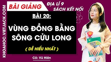 Địa lí 9 Bài 20: Vùng Đồng bằng Sông Cửu Long - Kết nối tri thức (DỄ HIỂU NHẤT)