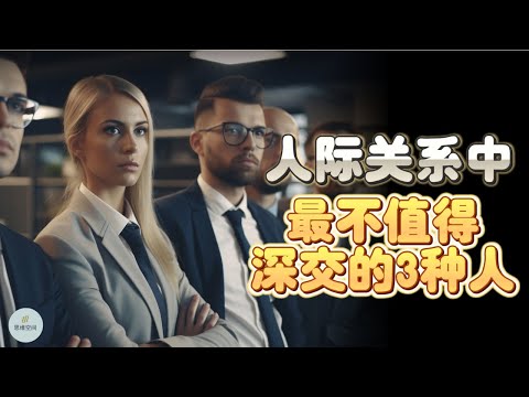 人际关系中，最不值得深交的3种人   | 2023 | 思维空间 0505
