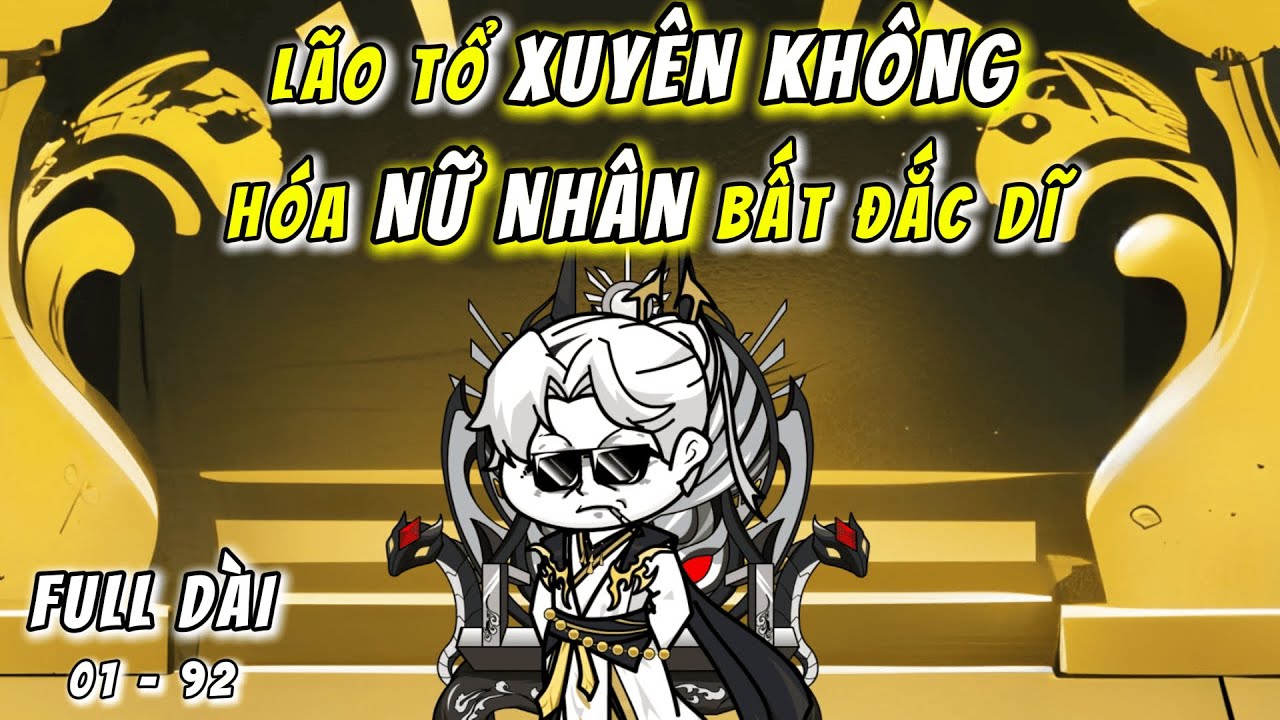 FULL Dài 4H | Lão Tổ Xuyên Không Hóa Nữ Nhân Bất Đắc Dĩ | 01 - 92 | QQ VietSub