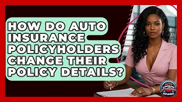 How Do Auto Insurance Policyholders Change Their Policy Details? - Auto Coverage Explained