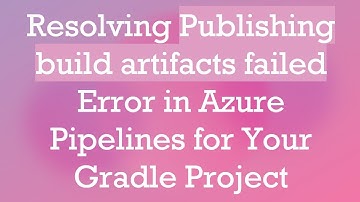 Resolving Publishing build artifacts failed Error in Azure Pipelines for Your Gradle Project