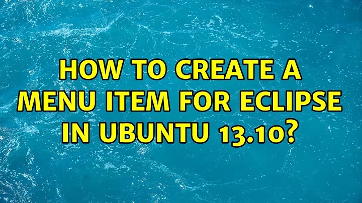 Ubuntu: How to create a Menu item for Eclipse in Ubuntu 13.10? (3 Solutions!!)