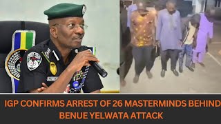 Full IGP confirms arrest of 26 masterminds behind Benue Yelwata attack Guide