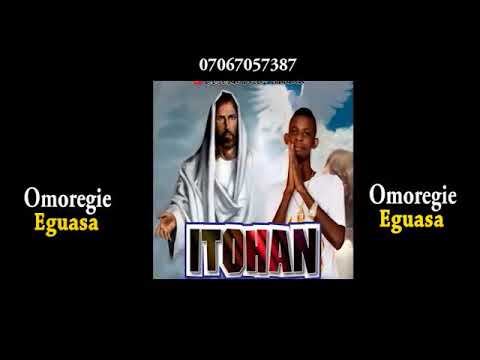 ITOHAN BY OMOREGIE EGUASA  LATEST AUDIO MIX