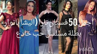 أجمل 50 فستان تارا (اليشا بانوار بطلة مسلسل حب خادع