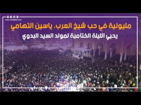 مليونية في حب شيخ العرب ياسين التهامي يحيي الليلة الختامية لمولد السيد البدوي