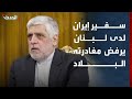 سفير إيران لدى لبنان يرفض الامتثال لقرار الحكومة بمغادرته البلاد