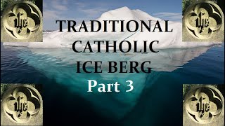 The Traditional Catholic Ice Berg Explained: Part 3
