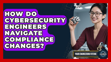 How Do Cybersecurity Engineers Navigate Compliance Changes? - Your Engineering Future