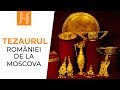 Tezaurul Romaniei de la Moscova