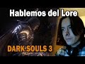 Hablemos del Lore de Dark souls 3, teorías populares y detalles pasados por alto