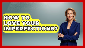 How To Love Your Imperfections? - Inside Body Image