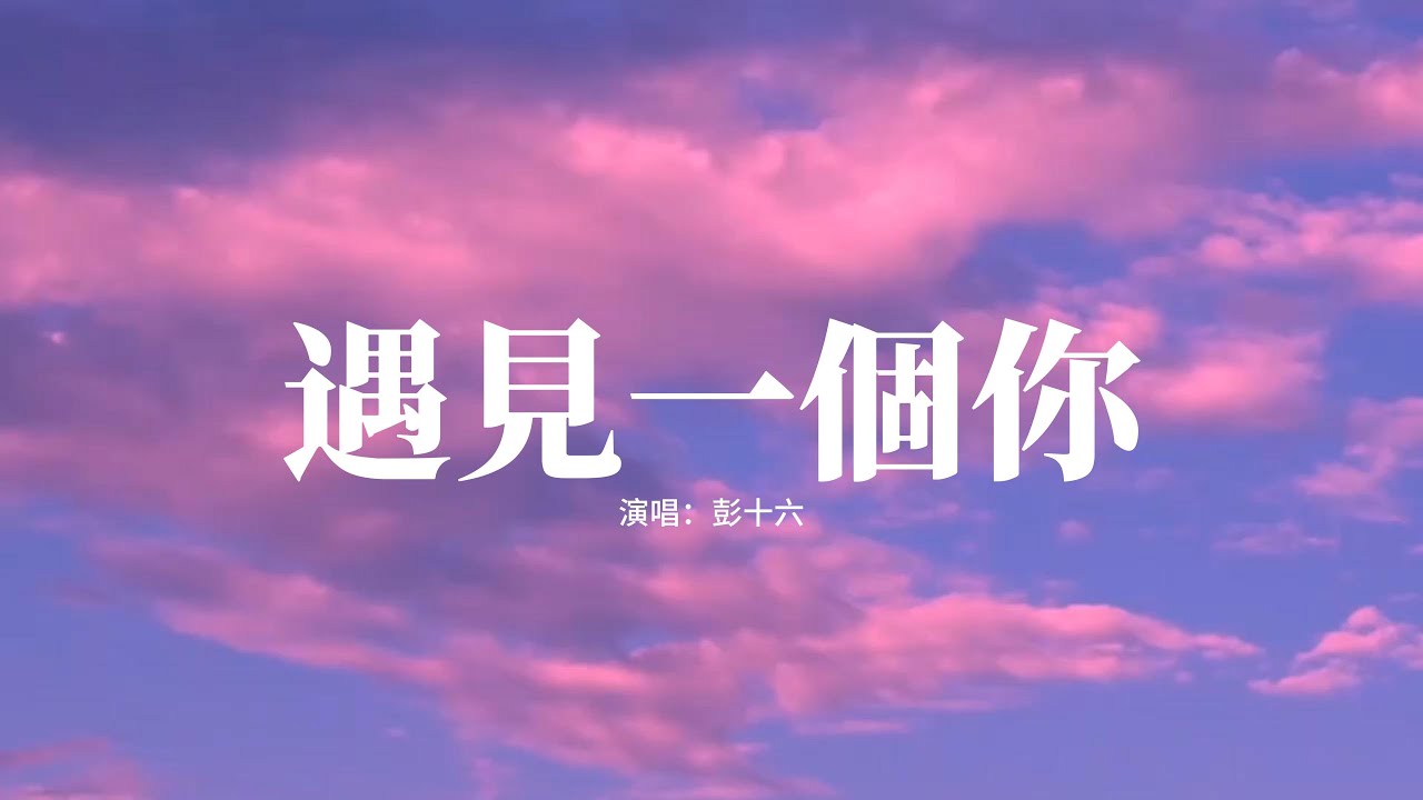彭十六 - 遇見一個你『尋尋覓覓遇見一個你，一見難忘可能你都不信，把我照亮笑得那麼甜蜜，無法抵擋喜歡你變習慣』【高音質|動態 Lyrics】