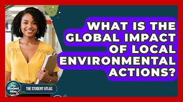 What Is The Global Impact Of Local Environmental Actions? - The Student Atlas
