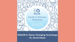 EO Health & Wellness Workshop - Session 4: Game Changing Technology/Advances - Dr. David Haase