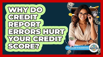 Why Do Credit Report Errors Hurt Your Credit Score? - Your Guide to Budgeting