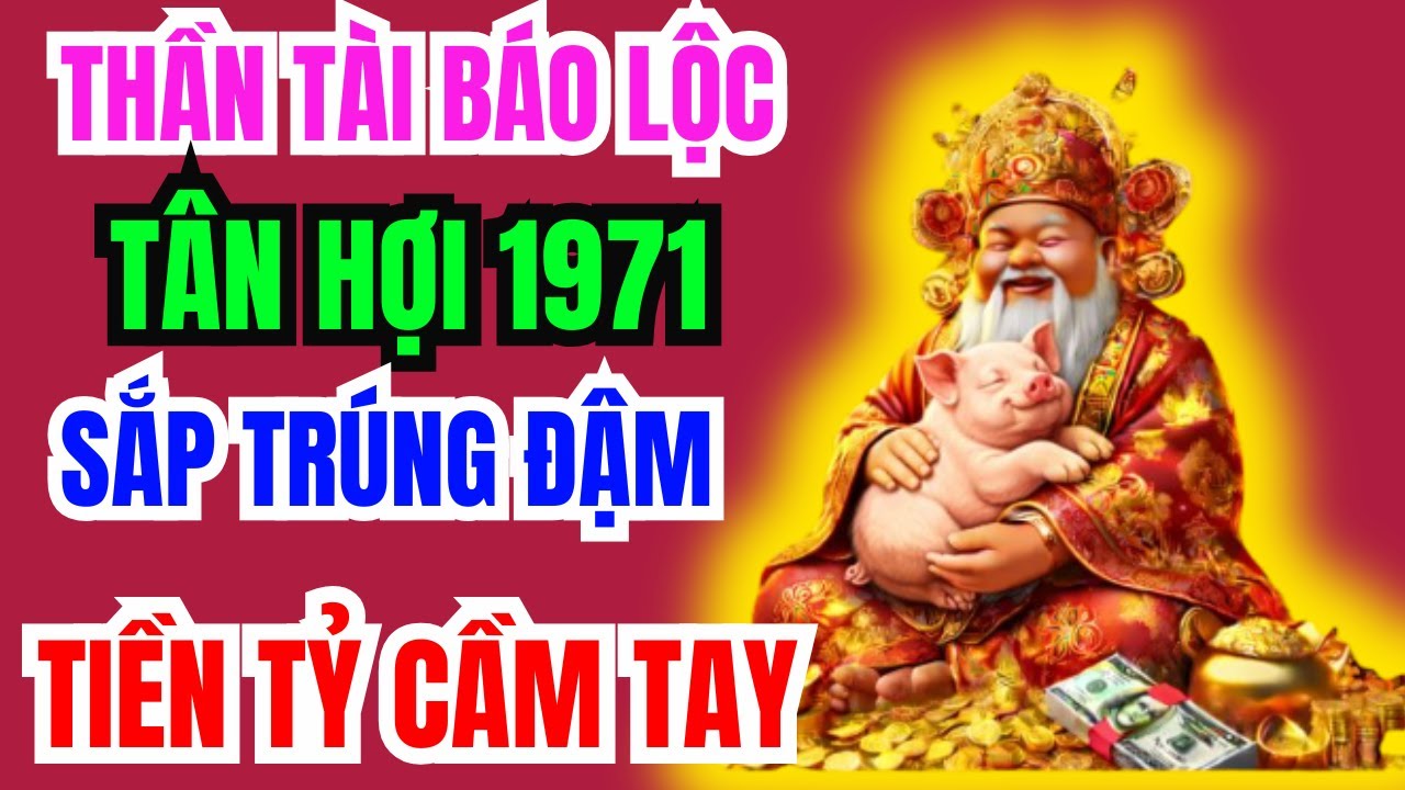 Thần Tài Báo Trước, 10 Dấu Hiệu tân Hợi 1971 SẮP Trúng Lớn, TÀI LỘC ÙN ÙN ĐẾN, GIÀU SANG Chạm Đỉnh