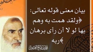 بيان معنى قوله تعالى: ﴿ولقد همت به وهم بها لو لا أن رأى برهان ربه﴾ - محمد بن صالح العثيمين