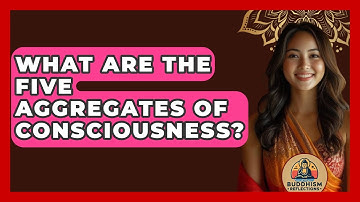 What Are The Five Aggregates Of Consciousness? - Buddhism Reflections