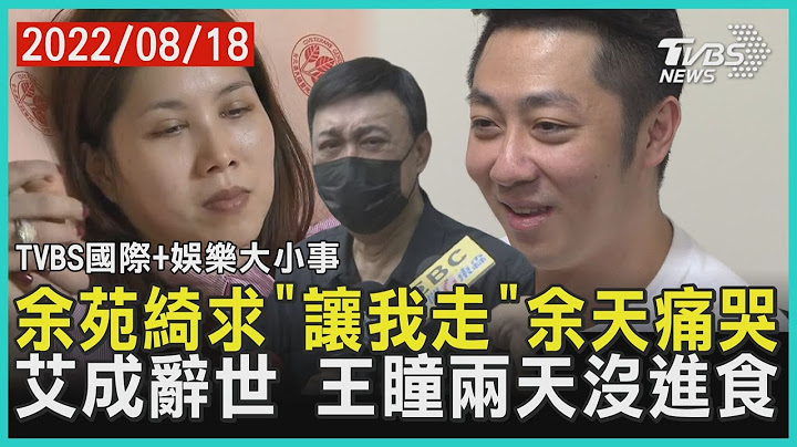 【TVBS國際+娛樂大小事】余苑綺求「讓我走」余天痛哭 艾成辭世 王瞳兩天沒進食｜TVBS新聞 2022.08.18